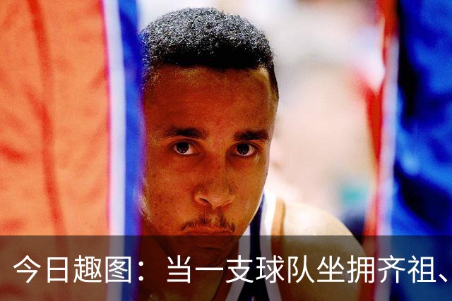 今日趣图：当一支球队坐拥齐祖、济科和特雷泽盖，他得有多强？